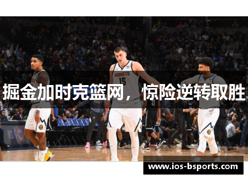 掘金加时克篮网，惊险逆转取胜