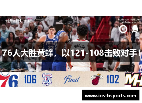 76人大胜黄蜂，以121-108击败对手！